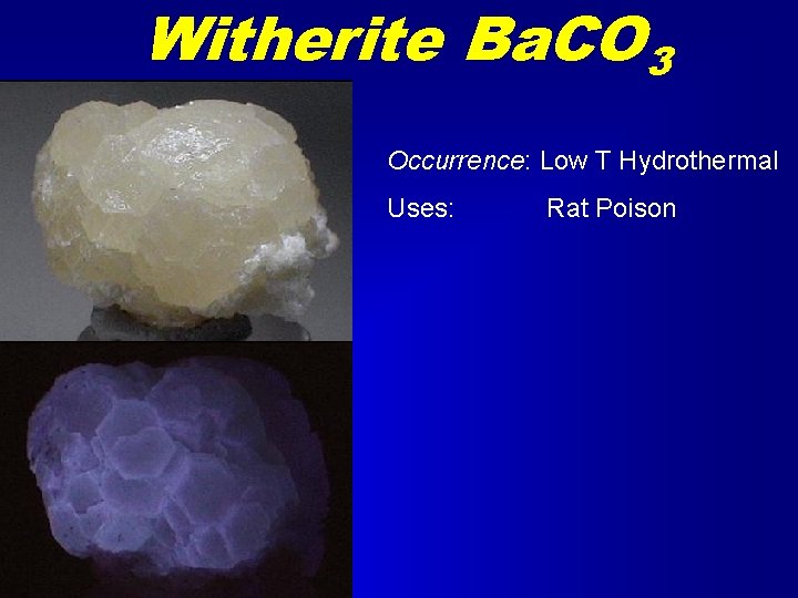 Witherite Ba. CO 3 Occurrence: Low T Hydrothermal Uses: Rat Poison 