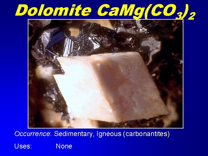 Dolomite Ca. Mg(CO 3)2 Occurrence: Sedimentary, Igneous (carbonantites) Uses: None 