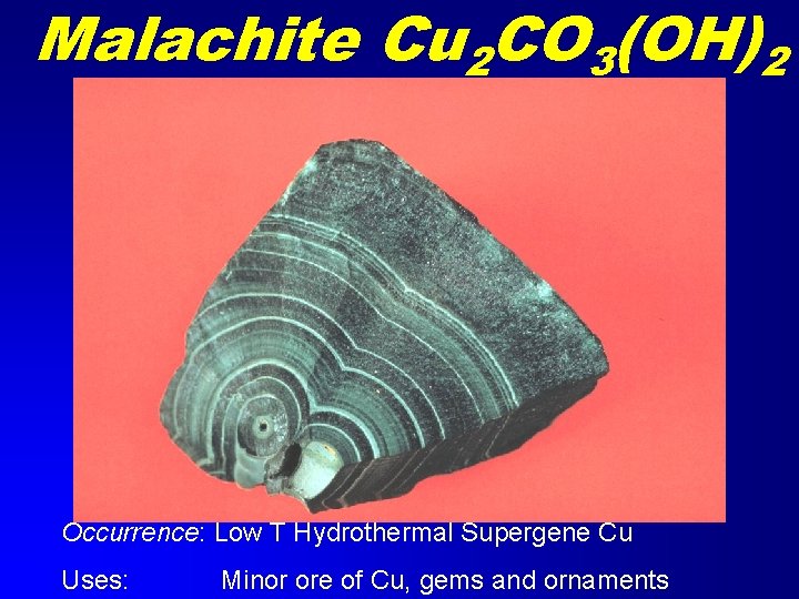 Malachite Cu 2 CO 3(OH)2 Occurrence: Low T Hydrothermal Supergene Cu Uses: Minor ore