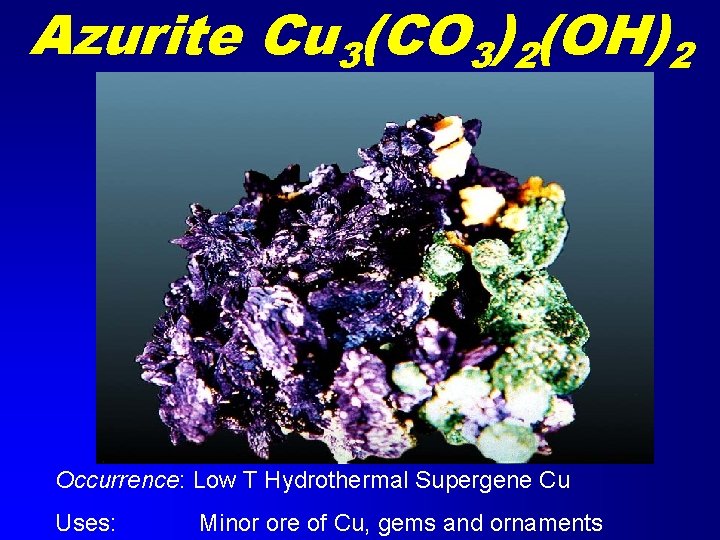Azurite Cu 3(CO 3)2(OH)2 Occurrence: Low T Hydrothermal Supergene Cu Uses: Minor ore of