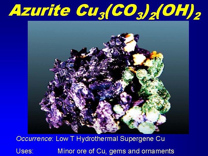 Azurite Cu 3(CO 3)2(OH)2 Occurrence: Low T Hydrothermal Supergene Cu Uses: Minor ore of Azurite Cu 3(CO 3)2(OH)2 Occurrence: Low T Hydrothermal Supergene Cu Uses: Minor ore of