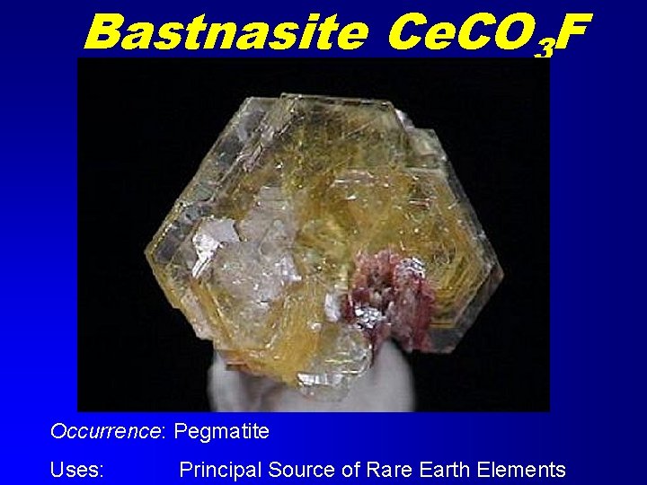 Bastnasite Ce. CO 3 F Occurrence: Pegmatite Uses: Principal Source of Rare Earth Elements