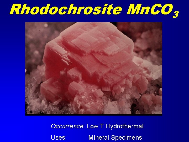 Rhodochrosite Mn. CO 3 Occurrence: Low T Hydrothermal Uses: Mineral Specimens 