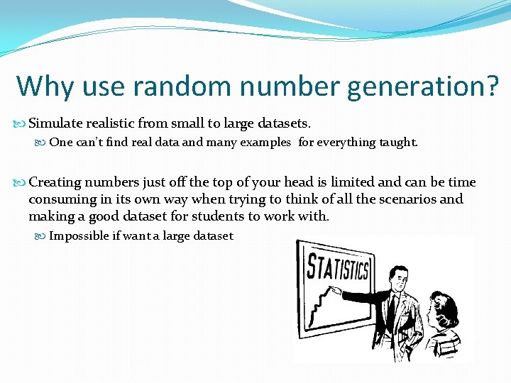 Why use random number generation? Simulate realistic from small to large datasets. One can’t