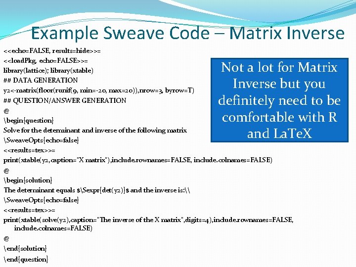 Example Sweave Code – Matrix Inverse <<echo=FALSE, results=hide>>= <<load. Pkg, echo=FALSE>>= library(lattice); library(xtable) ##