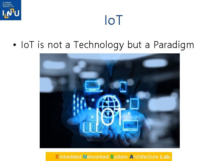 Io. T • Io. T is not a Technology but a Paradigm Embedded Networked