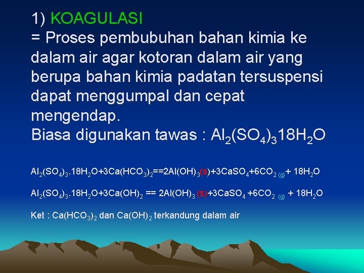 1) KOAGULASI = Proses pembubuhan bahan kimia ke dalam air agar kotoran dalam air