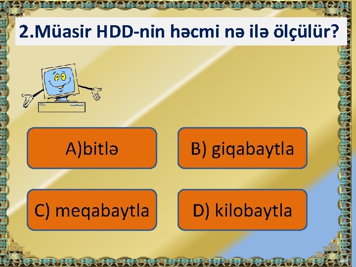 2. Müasir HDD-nin həcmi nə ilə ölçülür? A)bitlə B) giqabaytla C) meqabaytla D) kilobaytla