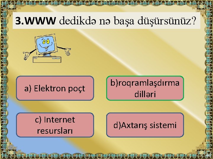 3. WWW dedikdə nə başa düşürsünüz? a) Elektron poçt b)roqramlaşdırma dilləri c) Internet resursları