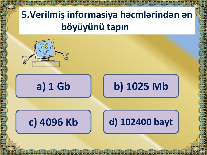 5. Verilmiş informasiya həcmlərindən ən böyüyünü tapın a) 1 Gb b) 1025 Mb c)