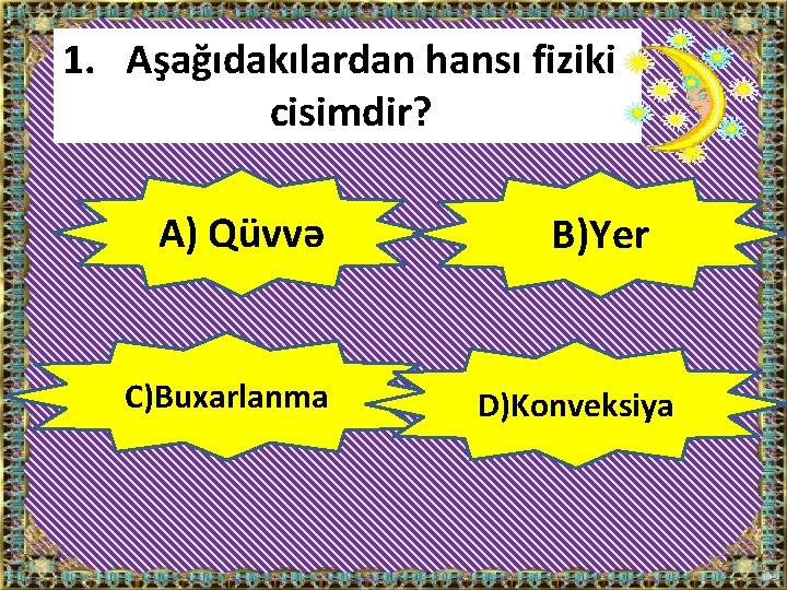 1. Aşağıdakılardan hansı fiziki cisimdir? A) Qüvvə C)Buxarlanma B)Yer D)Konveksiya 