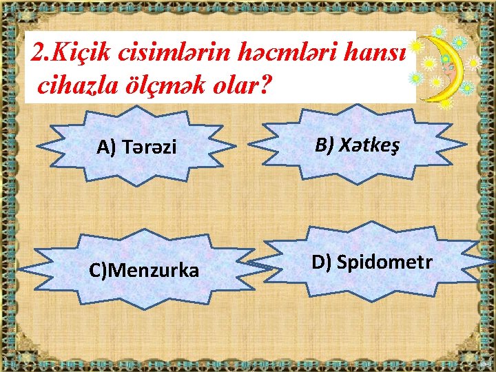 2. Kiçik cisimlərin həcmləri hansı cihazla ölçmək olar? A) Tərəzi C)Menzurka B) Xətkeş D)