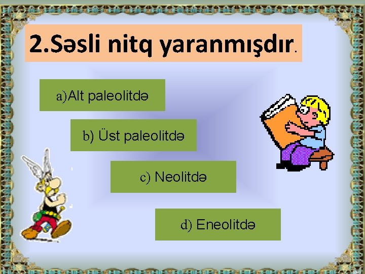 2. Səsli nitq yaranmışdır a)Alt paleolitdə b) Üst paleolitdə c) Neolitdə d) Eneolitdə .