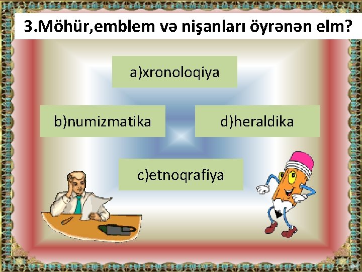 3. Möhür, emblem və nişanları öyrənən elm? a)xronoloqiya b)numizmatika d)heraldika c)etnoqrafiya 