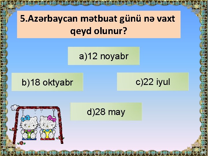 5. Azərbaycan mətbuat günü nə vaxt qeyd olunur? a)12 noyabr c)22 iyul b)18 oktyabr