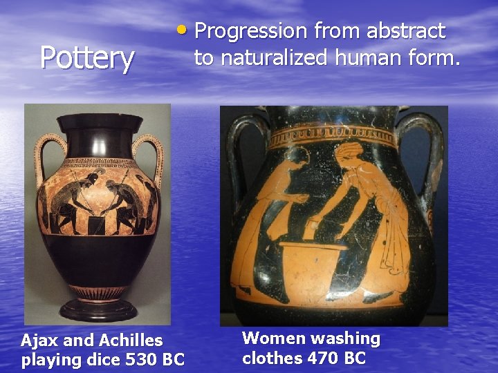 Pottery • Progression from abstract Ajax and Achilles playing dice 530 BC to naturalized