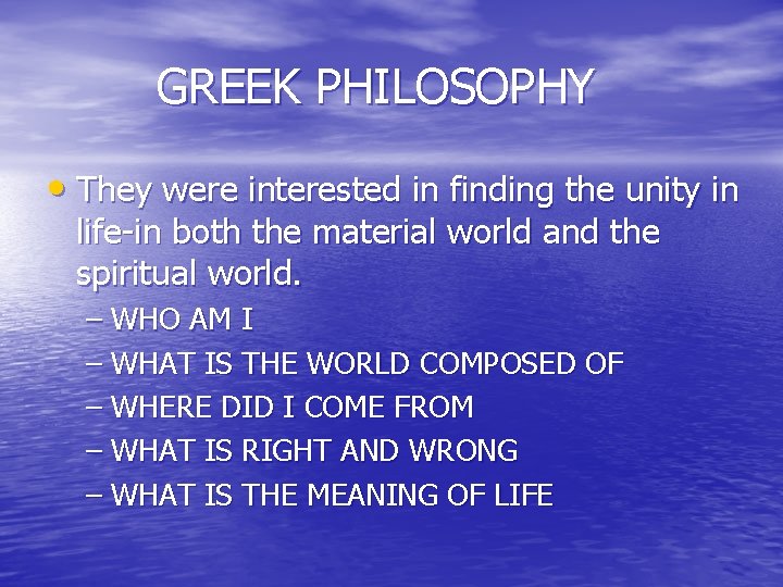 GREEK PHILOSOPHY • They were interested in finding the unity in life-in both the