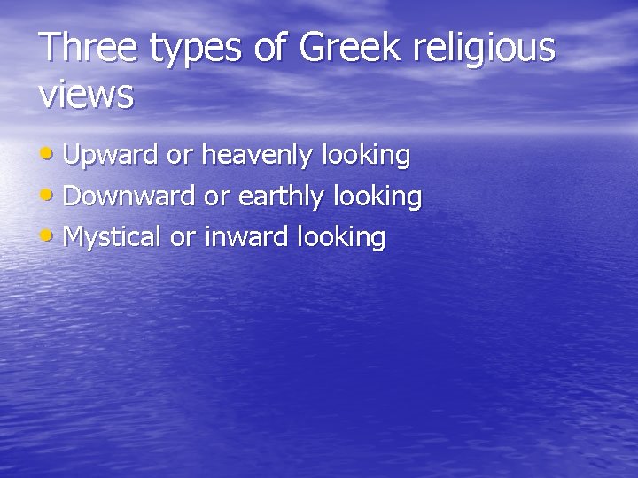 Three types of Greek religious views • Upward or heavenly looking • Downward or