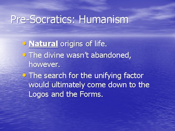 Pre-Socratics: Humanism • Natural origins of life. • The divine wasn’t abandoned, however. •