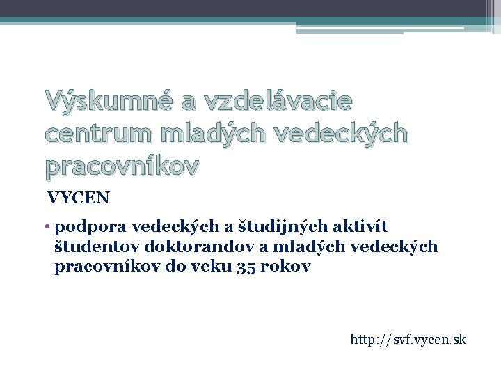 Výskumné a vzdelávacie centrum mladých vedeckých pracovníkov VYCEN • podpora vedeckých a študijných aktivít Výskumné a vzdelávacie centrum mladých vedeckých pracovníkov VYCEN • podpora vedeckých a študijných aktivít