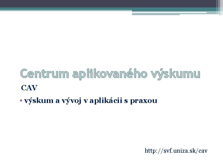 Centrum aplikovaného výskumu CAV • výskum a vývoj v aplikácii s praxou http: //svf.