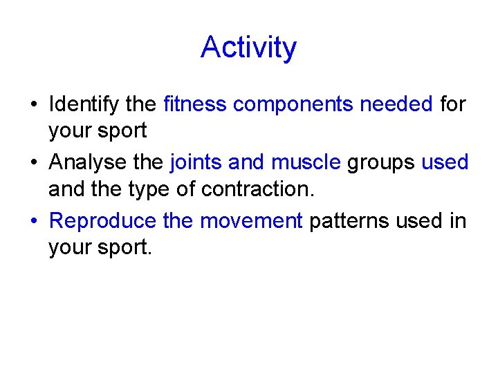 Activity • Identify the fitness components needed for your sport • Analyse the joints