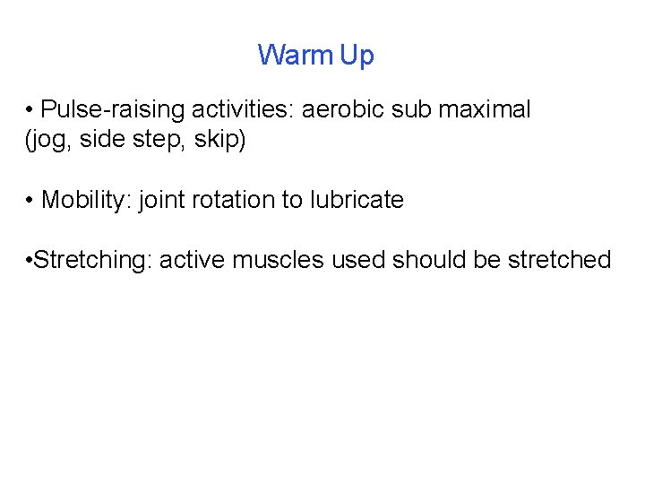 Warm Up • Pulse-raising activities: aerobic sub maximal (jog, side step, skip) • Mobility: