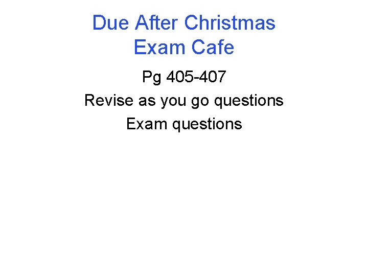 Due After Christmas Exam Cafe Pg 405 -407 Revise as you go questions Exam