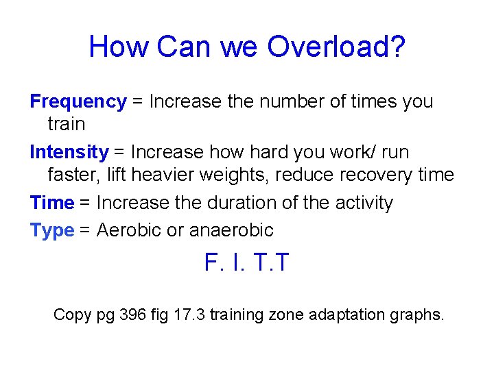 How Can we Overload? Frequency = Increase the number of times you train Intensity