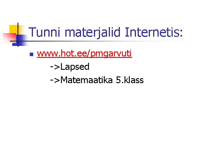 Tunni materjalid Internetis: n www. hot. ee/pmgarvuti ->Lapsed ->Matemaatika 5. klass 