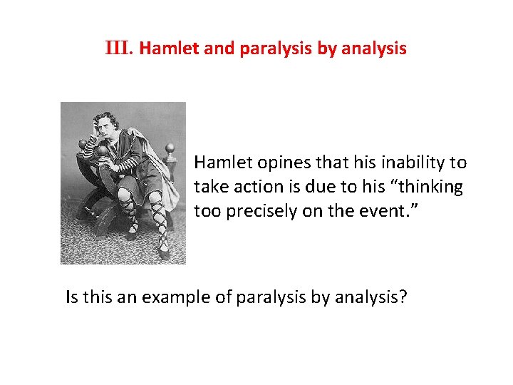 III. Hamlet and paralysis by analysis Hamlet opines that his inability to take action