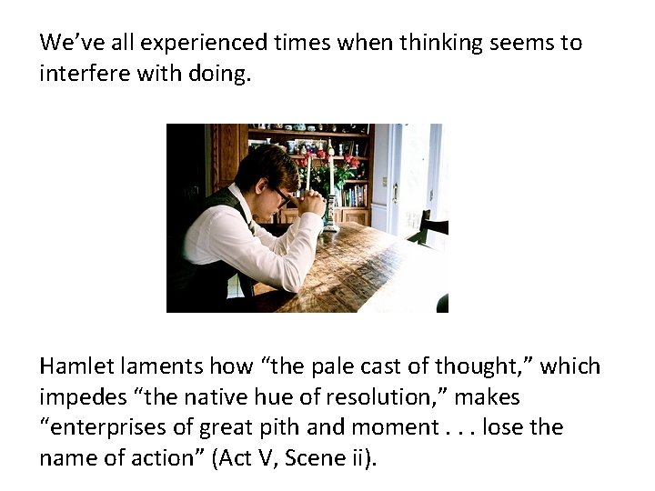 We’ve all experienced times when thinking seems to interfere with doing. Hamlet laments how
