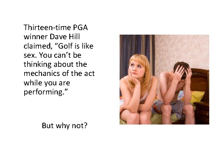 Thirteen-time PGA winner Dave Hill claimed, “Golf is like sex. You can’t be thinking