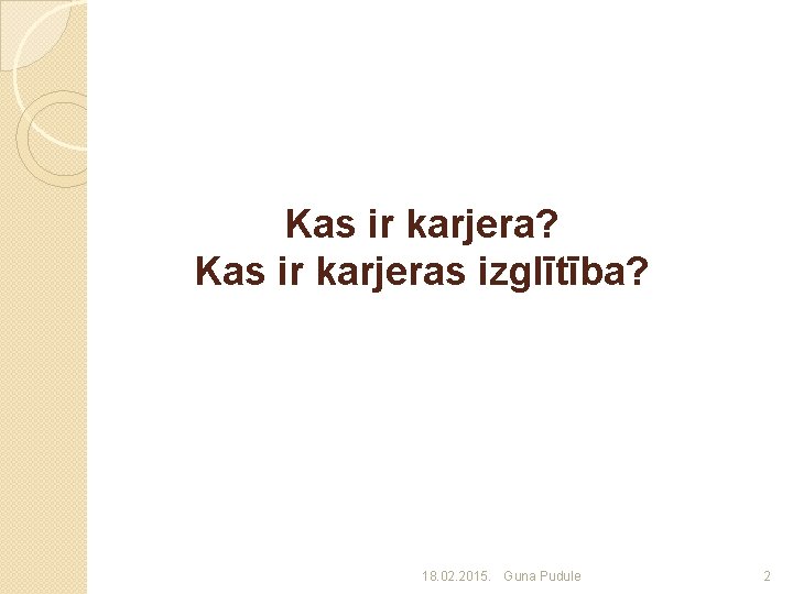 Kas ir karjera? Kas ir karjeras izglītība? 18. 02. 2015. Guna Pudule 2 