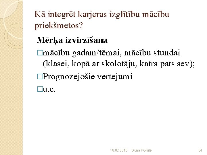 Kā integrēt karjeras izglītību mācību priekšmetos? Mērķa izvirzīšana �mācību gadam/tēmai, mācību stundai (klasei, kopā