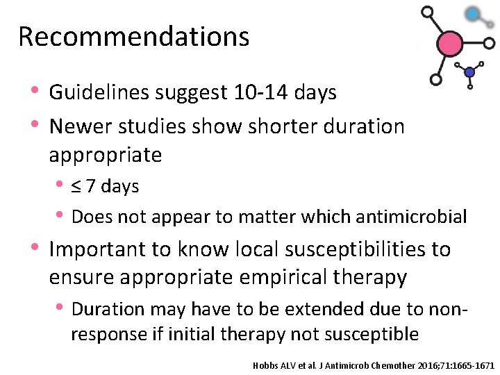 Recommendations • Guidelines suggest 10 -14 days • Newer studies show shorter duration appropriate