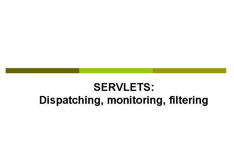 SERVLETS: Dispatching, monitoring, filtering 