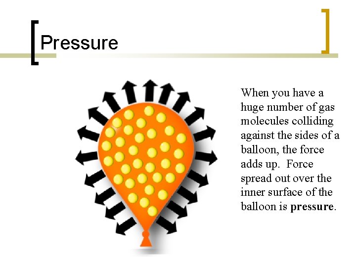 Pressure When you have a huge number of gas molecules colliding against the sides