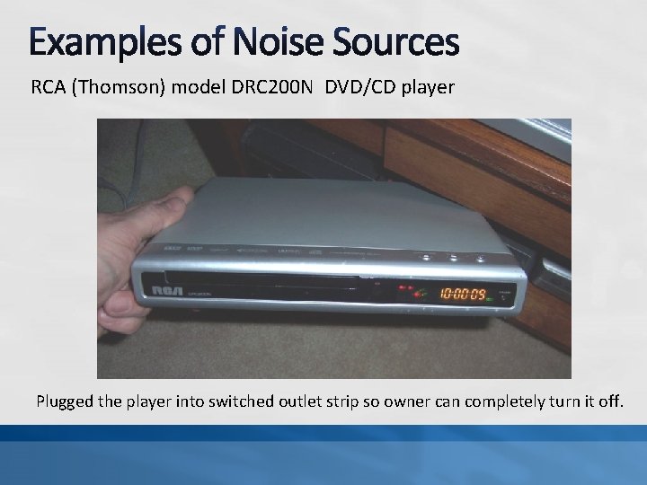 RCA (Thomson) model DRC 200 N DVD/CD player Plugged the player into switched outlet