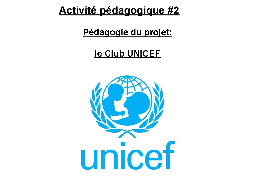 Activité pédagogique #2 Pédagogie du projet: le Club UNICEF Activité pédagogique #2 Pédagogie du projet: le Club UNICEF