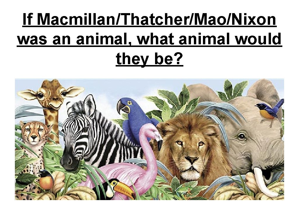 If Macmillan/Thatcher/Mao/Nixon was an animal, what animal would they be? If Macmillan/Thatcher/Mao/Nixon was an animal, what animal would they be?