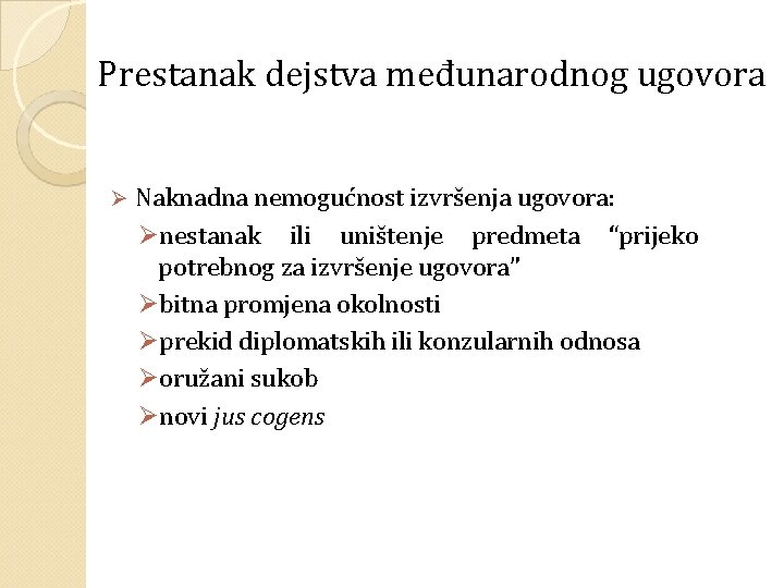 Prestanak dejstva međunarodnog ugovora Ø Naknadna nemogućnost izvršenja ugovora: Ønestanak ili uništenje predmeta “prijeko