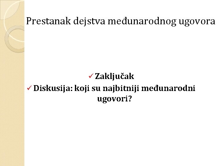 Prestanak dejstva međunarodnog ugovora ü Zaključak ü Diskusija: koji su najbitniji međunarodni ugovori? 