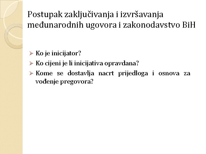 Postupak zaključivanja i izvršavanja međunarodnih ugovora i zakonodavstvo Bi. H Ko je inicijator? Ø