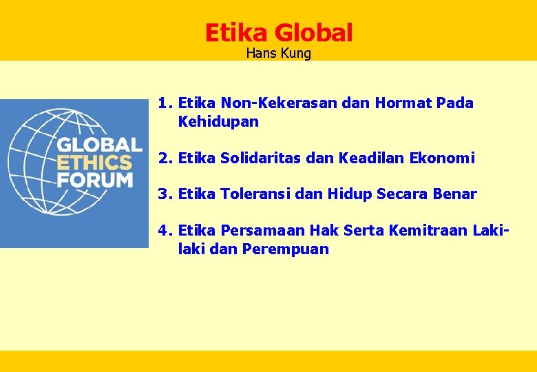 Etika Global Hans Kung 1. Etika Non-Kekerasan dan Hormat Pada Kehidupan 2. Etika Solidaritas