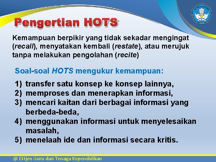 Pengertian HOTS Kemampuan berpikir yang tidak sekadar mengingat (recall), menyatakan kembali (restate), atau merujuk