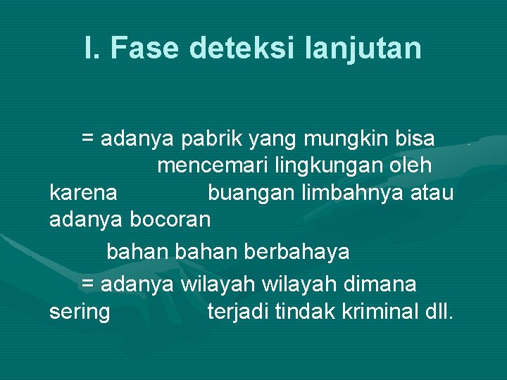 I. Fase deteksi lanjutan = adanya pabrik yang mungkin bisa mencemari lingkungan oleh karena