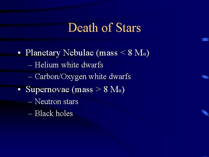 Death of Stars • Planetary Nebulae (mass < 8 Mo) – Helium white dwarfs