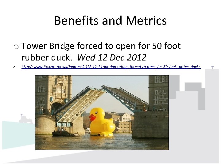 Benefits and Metrics o Tower Bridge forced to open for 50 foot rubber duck.