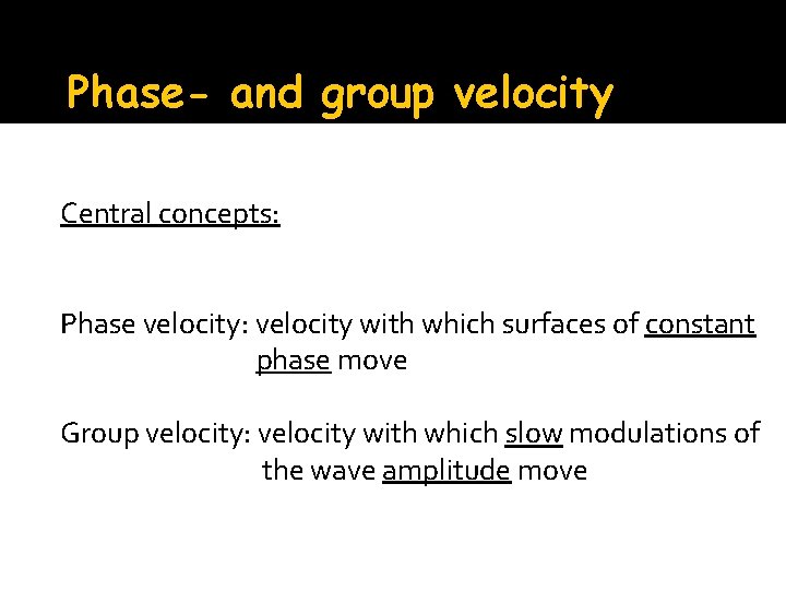 Phase- and group velocity Central concepts: Phase velocity: velocity with which surfaces of constant